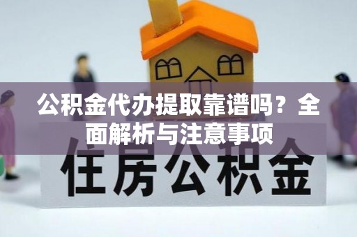 平湖公积金代办提取靠谱吗？全面解析与注意事项