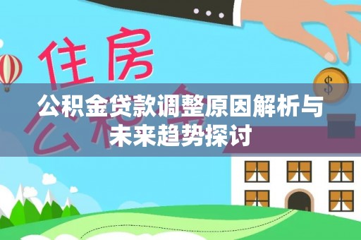 平湖公积金贷款调整原因解析与未来趋势探讨