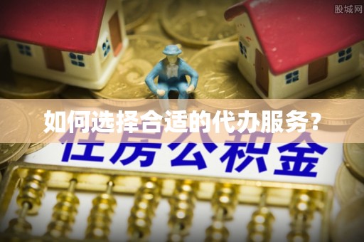 平湖如何选择合适的代办服务？
