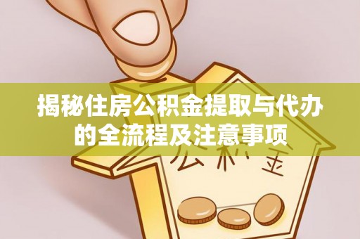 平湖揭秘住房公积金提取与代办的全流程及注意事项