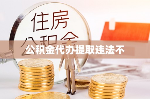 平湖公积金代办提取违法不
