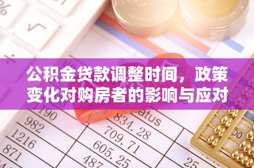 平湖公积金贷款调整时间，政策变化对购房者的影响与应对策略