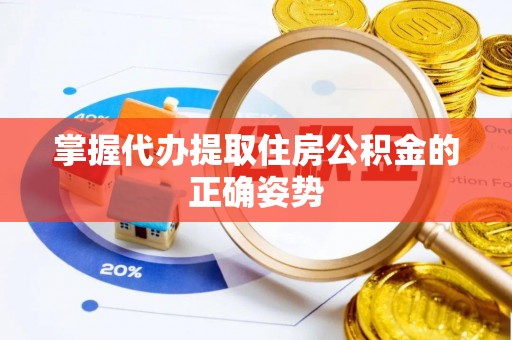 平湖掌握代办提取住房公积金的正确姿势