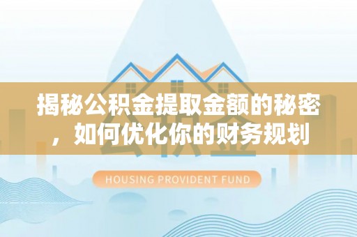平湖揭秘公积金提取金额的秘密，如何优化你的财务规划