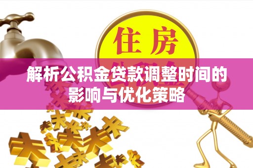 平湖解析公积金贷款调整时间的影响与优化策略