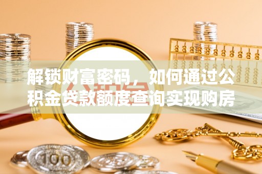 平湖解锁财富密码，如何通过公积金贷款额度查询实现购房梦想