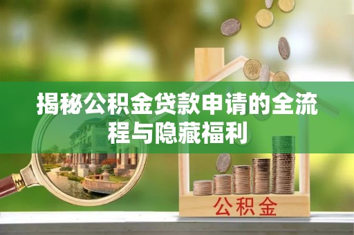 平湖揭秘公积金贷款申请的全流程与隐藏福利