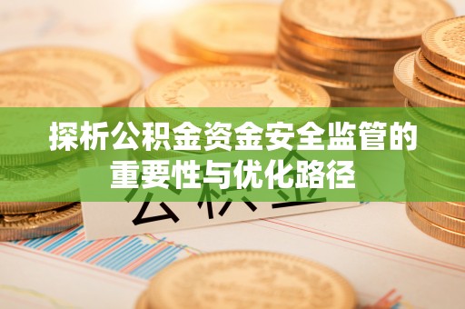 平湖探析公积金资金安全监管的重要性与优化路径