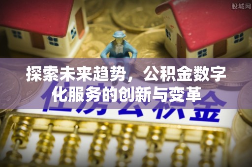 平湖探索未来趋势，公积金数字化服务的创新与变革