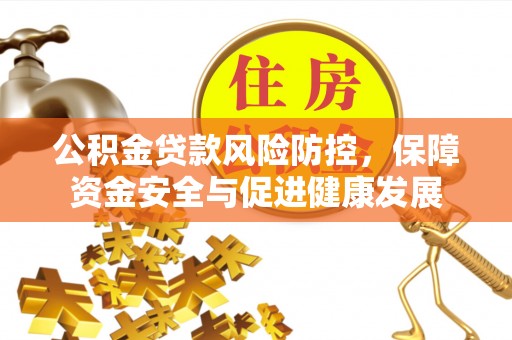 平湖公积金贷款风险防控，保障资金安全与促进健康发展