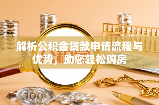 平湖解析公积金贷款申请流程与优势，助您轻松购房