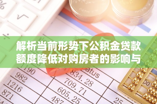 平湖解析当前形势下公积金贷款额度降低对购房者的影响与应对策略