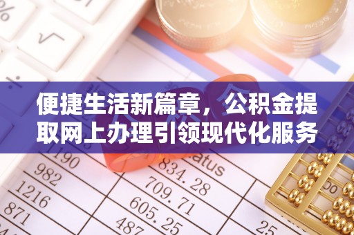 平湖便捷生活新篇章，公积金提取网上办理引领现代化服务