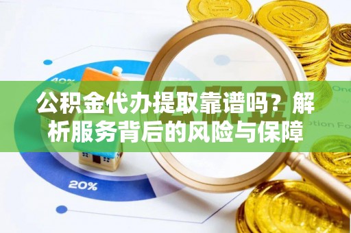 平湖公积金代办提取靠谱吗？解析服务背后的风险与保障
