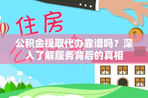 平湖公积金提取代办靠谱吗？深入了解服务背后的真相