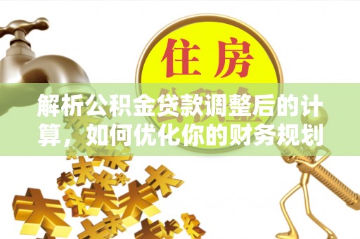 平湖解析公积金贷款调整后的计算，如何优化你的财务规划