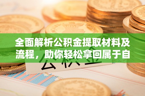 平湖全面解析公积金提取材料及流程，助你轻松拿回属于自己的钱