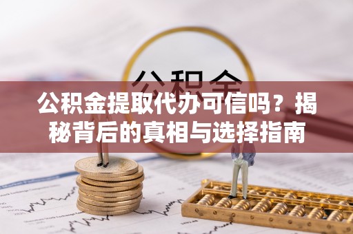 平湖公积金提取代办可信吗？揭秘背后的真相与选择指南
