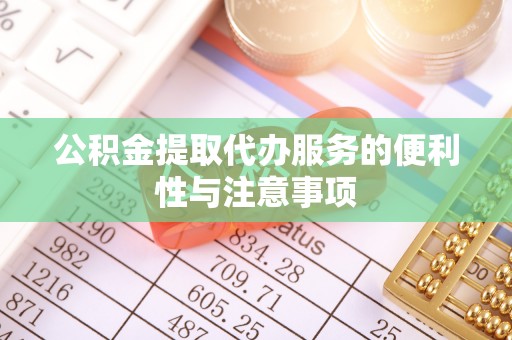 平湖公积金提取代办服务的便利性与注意事项