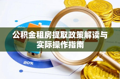 平湖公积金租房提取政策解读与实际操作指南