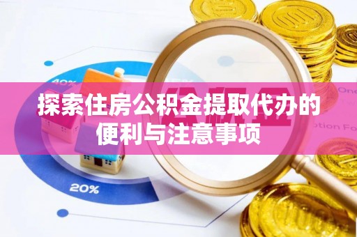 平湖探索住房公积金提取代办的便利与注意事项
