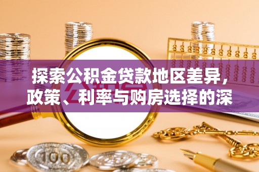 平湖探索公积金贷款地区差异，政策、利率与购房选择的深度解析