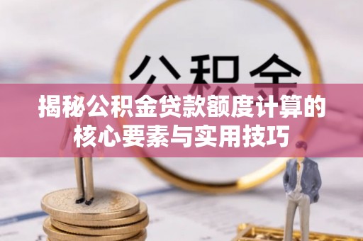 平湖揭秘公积金贷款额度计算的核心要素与实用技巧
