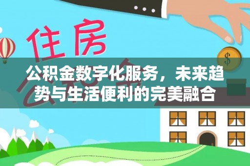 平湖公积金数字化服务，未来趋势与生活便利的完美融合