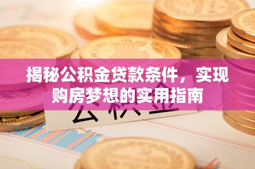 平湖揭秘公积金贷款条件，实现购房梦想的实用指南