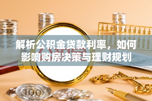 平湖解析公积金贷款利率，如何影响购房决策与理财规划