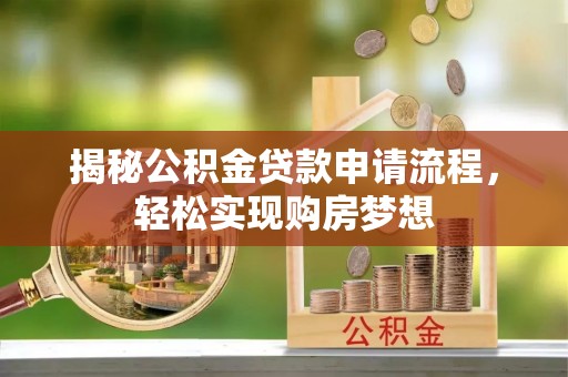 平湖揭秘公积金贷款申请流程，轻松实现购房梦想