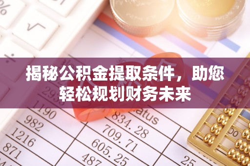平湖揭秘公积金提取条件，助您轻松规划财务未来