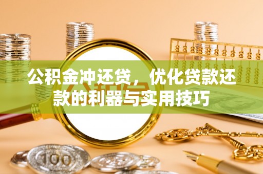 平湖公积金冲还贷，优化贷款还款的利器与实用技巧