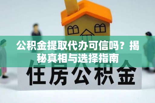 平湖公积金提取代办可信吗？揭秘真相与选择指南