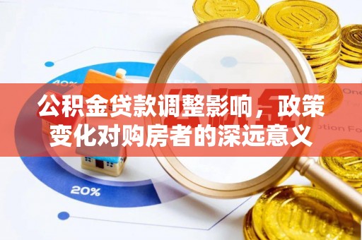 平湖公积金贷款调整影响，政策变化对购房者的深远意义