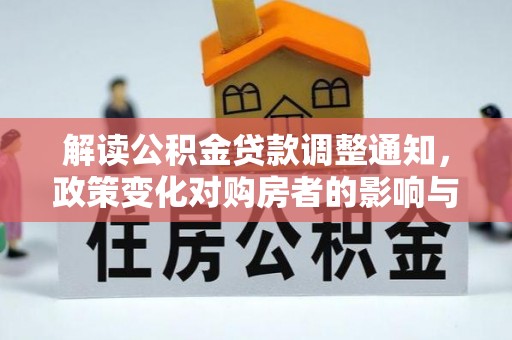 平湖解读公积金贷款调整通知，政策变化对购房者的影响与机遇