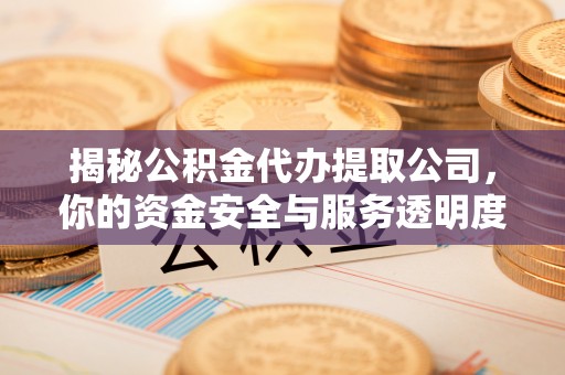 平湖揭秘公积金代办提取公司，你的资金安全与服务透明度指南