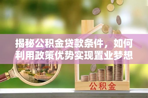 平湖揭秘公积金贷款条件，如何利用政策优势实现置业梦想