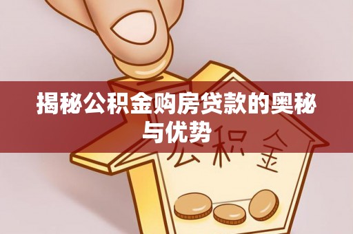 平湖揭秘公积金购房贷款的奥秘与优势