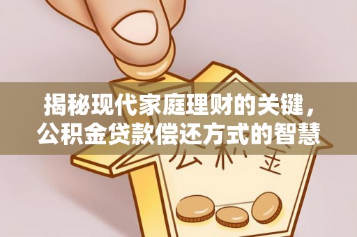 平湖揭秘现代家庭理财的关键，公积金贷款偿还方式的智慧选择