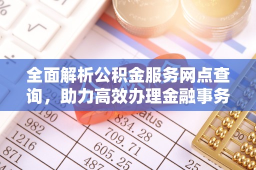 平湖全面解析公积金服务网点查询，助力高效办理金融事务