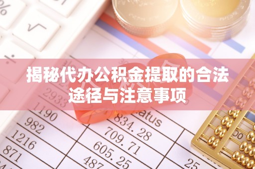 平湖揭秘代办公积金提取的合法途径与注意事项