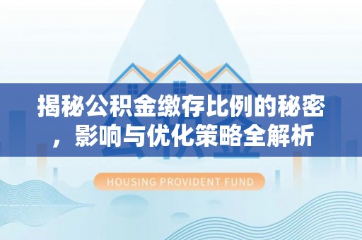 平湖揭秘公积金缴存比例的秘密，影响与优化策略全解析