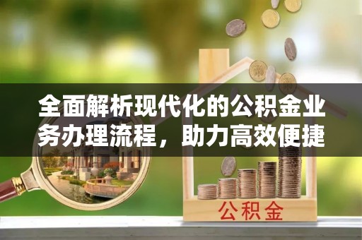 平湖全面解析现代化的公积金业务办理流程，助力高效便捷生活