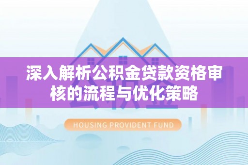平湖深入解析公积金贷款资格审核的流程与优化策略