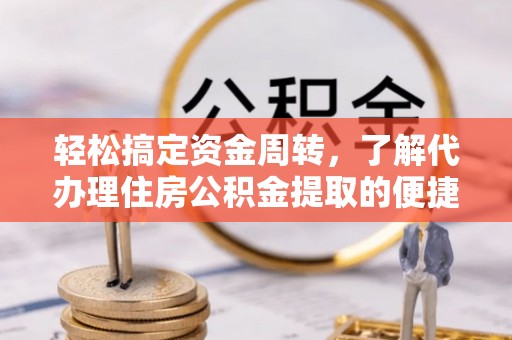 平湖轻松搞定资金周转，了解代办理住房公积金提取的便捷之道