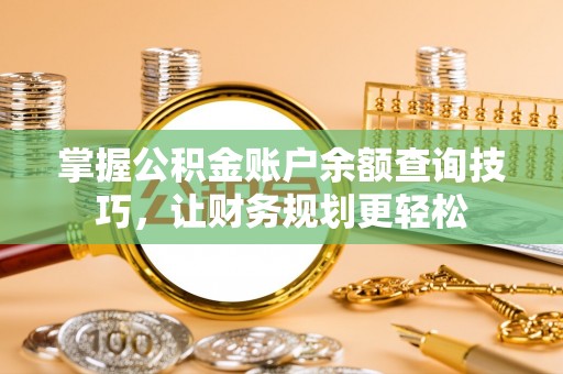 平湖掌握公积金账户余额查询技巧，让财务规划更轻松