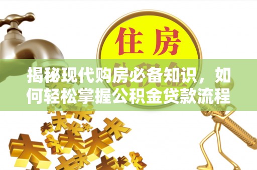 平湖揭秘现代购房必备知识，如何轻松掌握公积金贷款流程