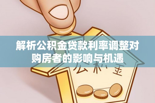 平湖解析公积金贷款利率调整对购房者的影响与机遇