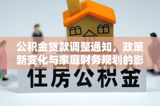 平湖公积金贷款调整通知，政策新变化与家庭财务规划的影响